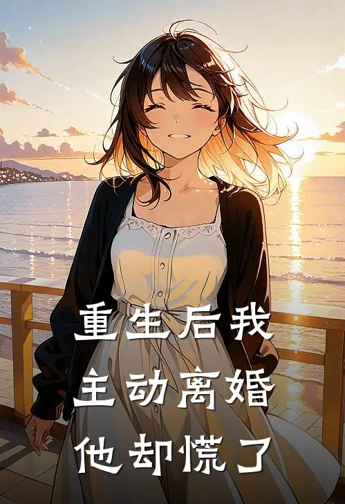 重生后我主动离婚，他却慌了