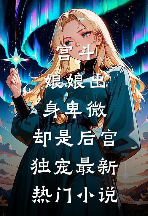 宫斗：娘娘出身卑微，却是后宫独宠最新热门小说