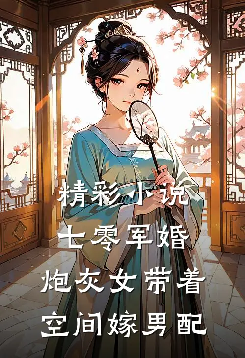 精彩小说七零军婚，炮灰女带着空间嫁男配