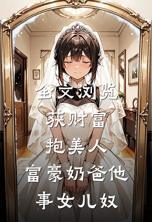 全文浏览获财富，抱美人，富豪奶爸他事女儿奴