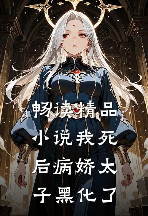 畅读精品小说我死后病娇太子黑化了