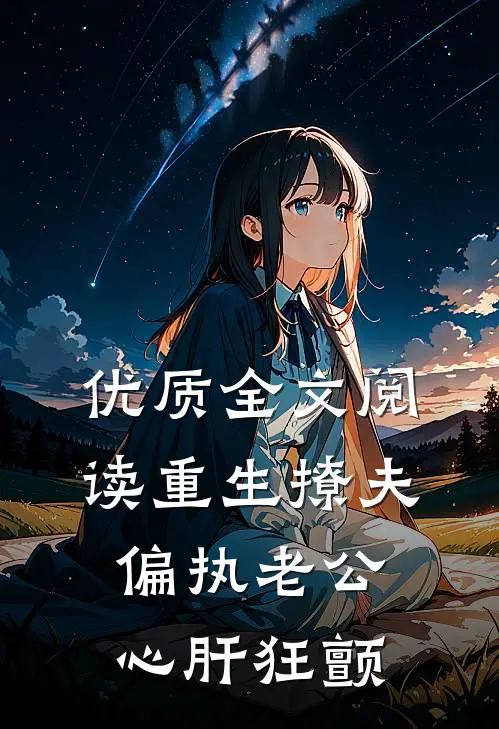 优质全文阅读重生撩夫：偏执老公心肝狂颤