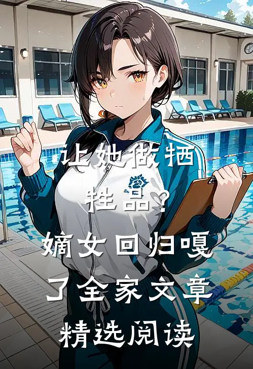 让她做牺牲品？嫡女回归嘎了全家文章精选阅读