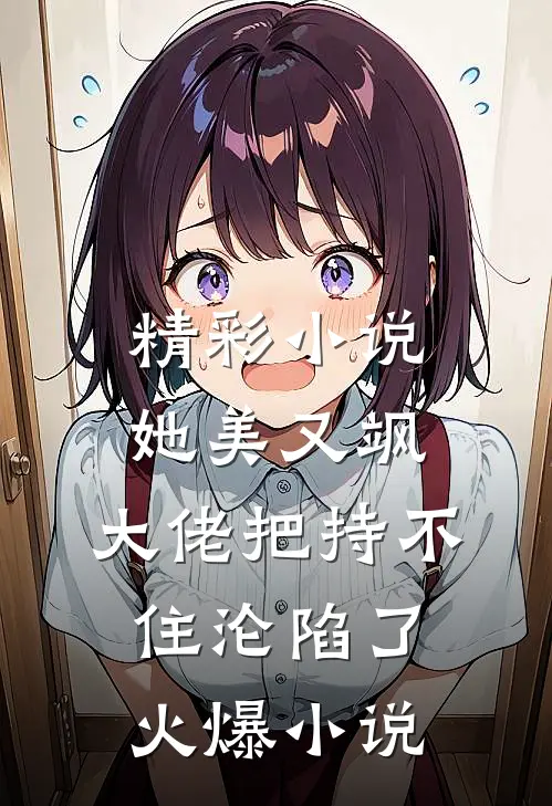 精彩小说她美又飒,大佬把持不住沦陷了火爆小说