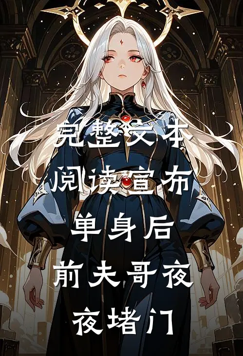 完整文本阅读宣布单身后，前夫哥夜夜堵门