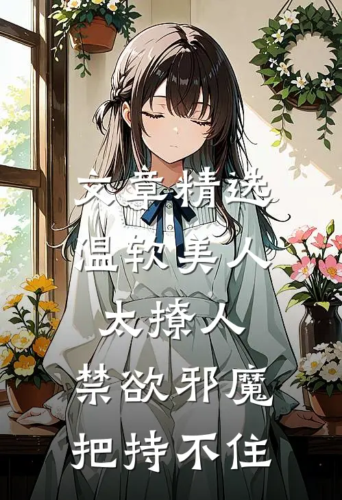文章精选温软美人太撩人，禁欲邪魔把持不住