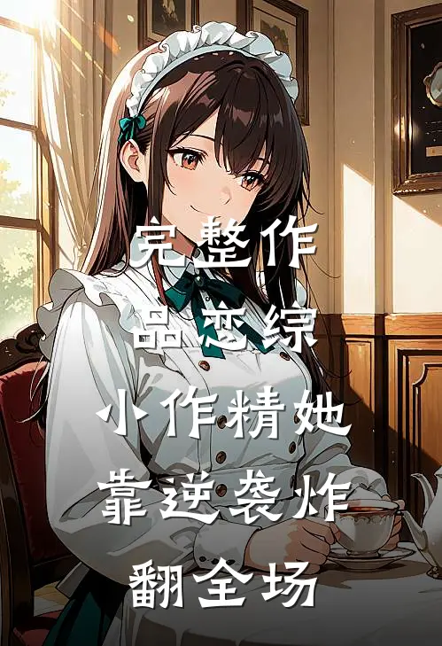 完整作品恋综：小作精她靠逆袭炸翻全场