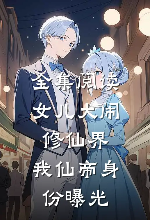 全集阅读女儿大闹修仙界，我仙帝身份曝光