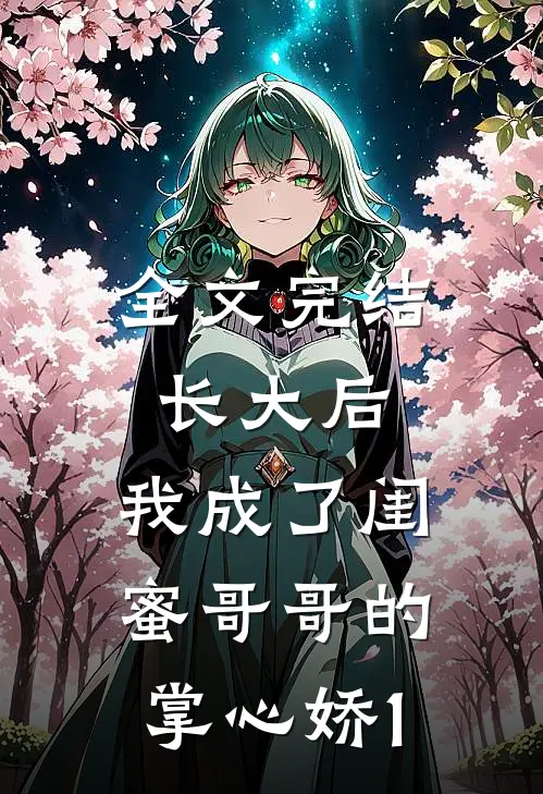 全文完结长大后，我成了闺蜜哥哥的掌心娇1