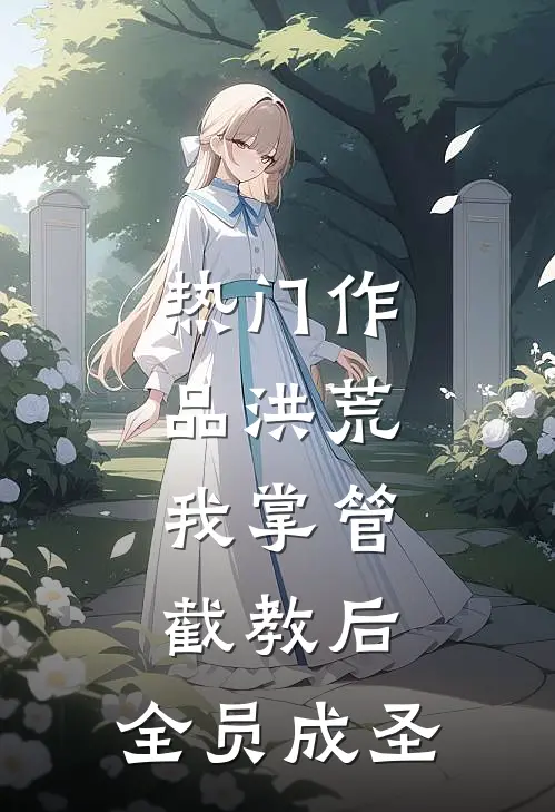 热门作品洪荒：我掌管截教后，全员成圣