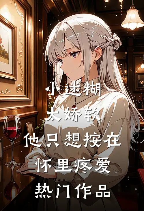 小迷糊太娇软，他只想按在怀里疼爱热门作品