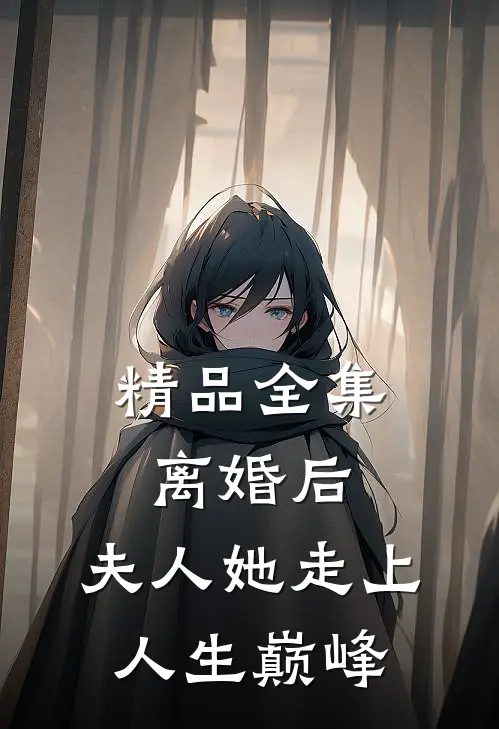 精品全集离婚后，夫人她走上人生巅峰
