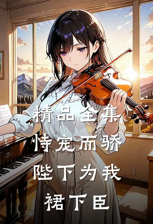 精品全集恃宠而骄，陛下为我裙下臣