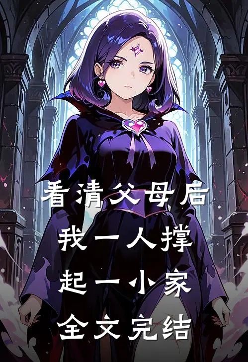 看清父母后，我一人撑起一小家全文完结