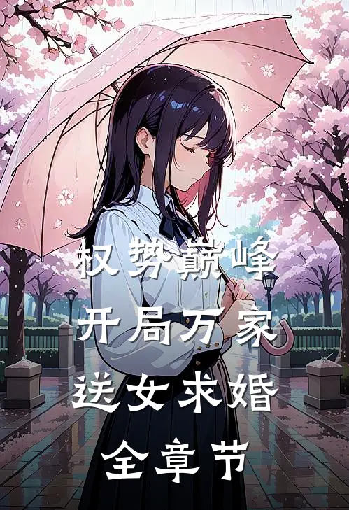 权势巅峰：开局万家送女求婚全章节