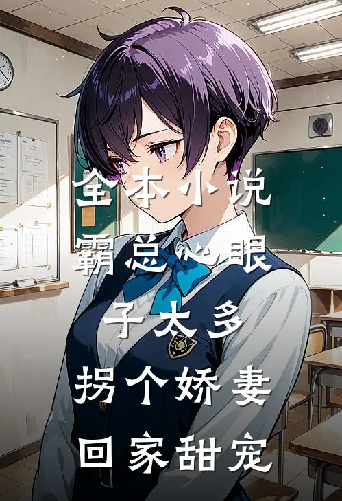全本小说霸总心眼子太多，拐个娇妻回家甜宠
