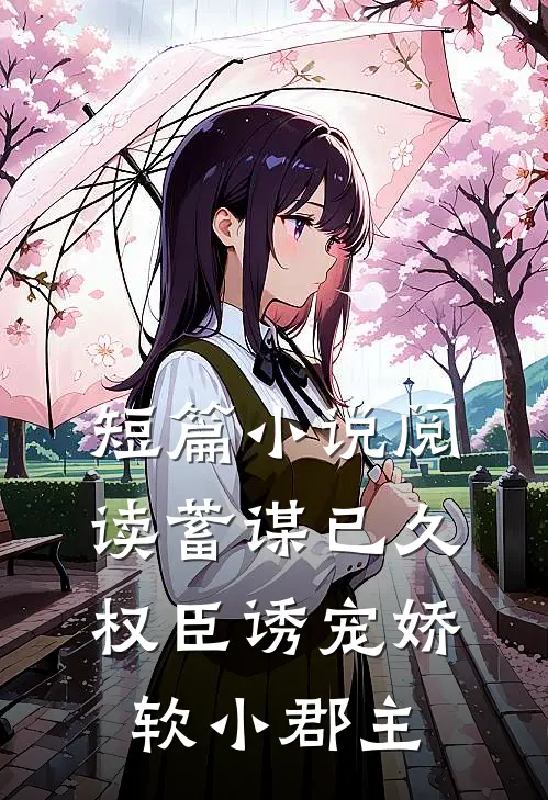 短篇小说阅读蓄谋已久：权臣诱宠娇软小郡主