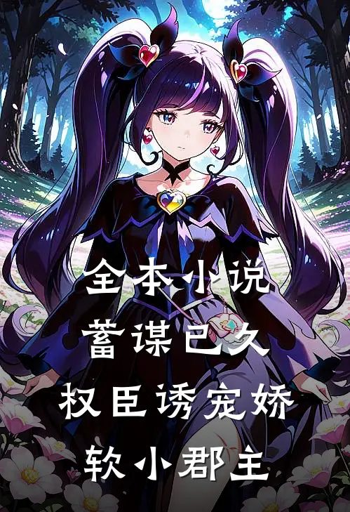 全本小说蓄谋已久：权臣诱宠娇软小郡主