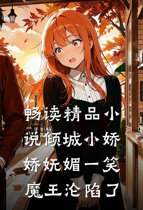 畅读精品小说倾城小娇娇妩媚一笑，魔王沦陷了