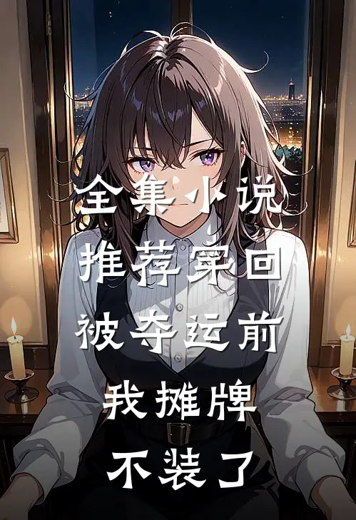 全集小说推荐穿回被夺运前，我摊牌不装了