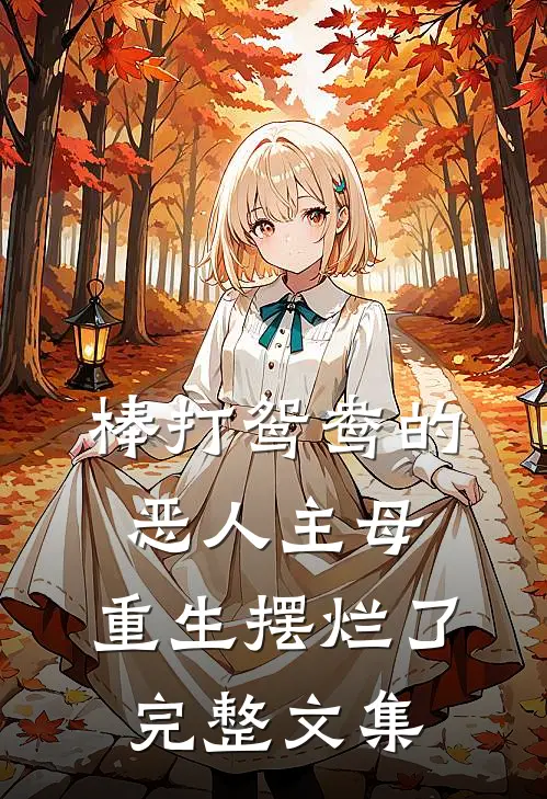 棒打鸳鸯的恶人主母，重生摆烂了完整文集