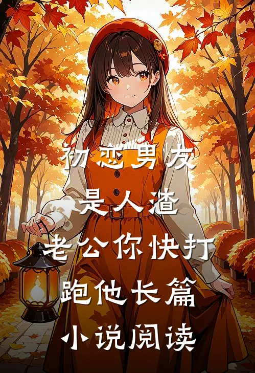 初恋男友是人渣，老公你快打跑他长篇小说阅读