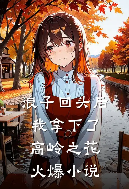 浪子回头后，我拿下了高岭之花火爆小说