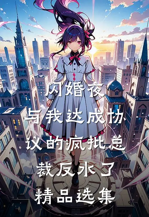闪婚夜，与我达成协议的疯批总裁反水了精品选集