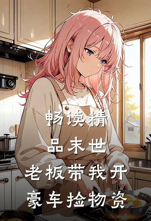 畅读精品末世：老板带我开豪车捡物资