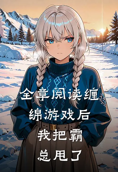 全章阅读缠绵游戏后，我把霸总甩了