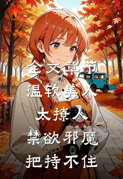 全文章节温软美人太撩人，禁欲邪魔把持不住