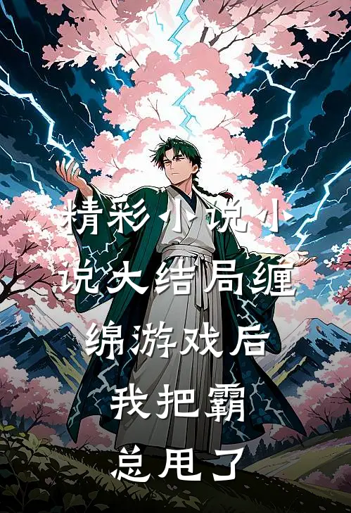 精彩小说小说大结局缠绵游戏后,我把霸总甩了