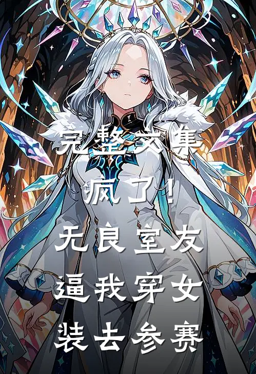 完整文集疯了！无良室友逼我穿女装去参赛