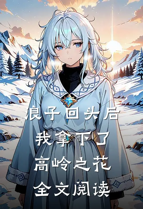 浪子回头后，我拿下了高岭之花全文阅读