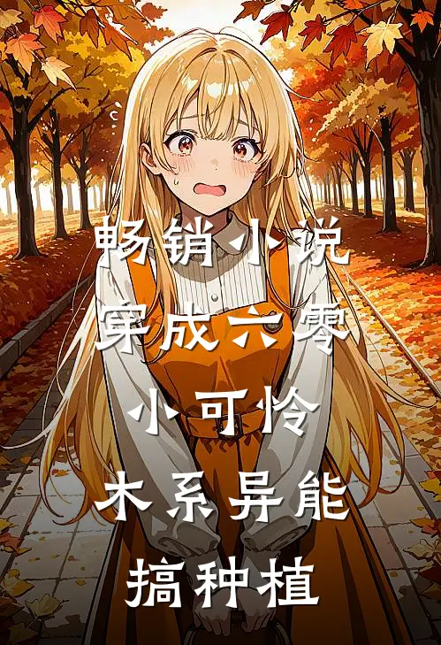 畅销小说穿成六零小可怜，木系异能搞种植