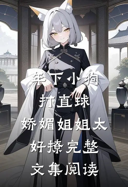 年下小狗打直球，娇媚姐姐太好撩完整文集阅读