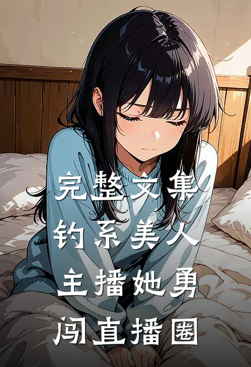 完整文集钓系美人：主播她勇闯直播圈