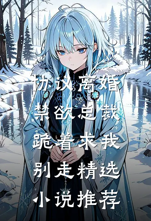 协议离婚，禁欲总裁跪着求我别走精选小说推荐