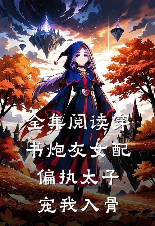 全集阅读穿书炮灰女配，偏执太子宠我入骨