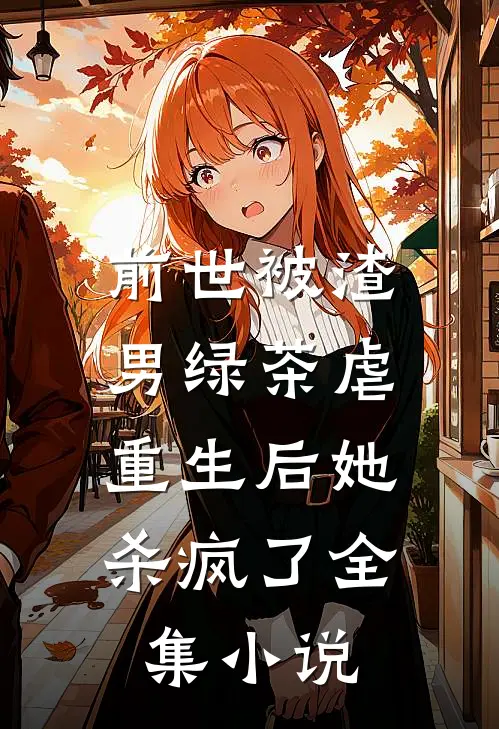 前世被渣男绿茶虐，重生后她杀疯了全集小说
