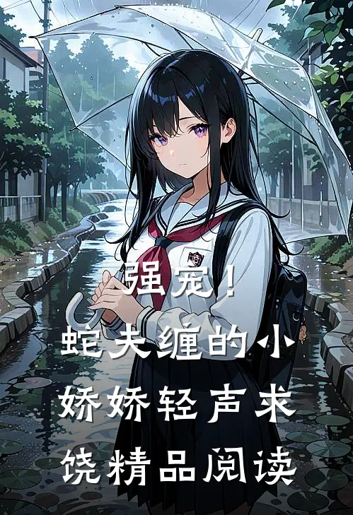 强宠！蛇夫缠的小娇娇轻声求饶精品阅读