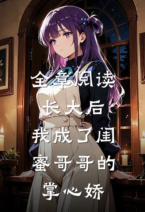 全章阅读长大后，我成了闺蜜哥哥的掌心娇