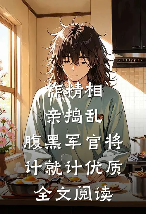 作精相亲捣乱，腹黑军官将计就计优质全文阅读