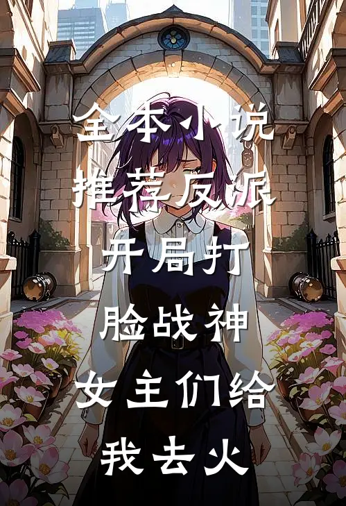 全本小说推荐反派：开局打脸战神，女主们给我去火