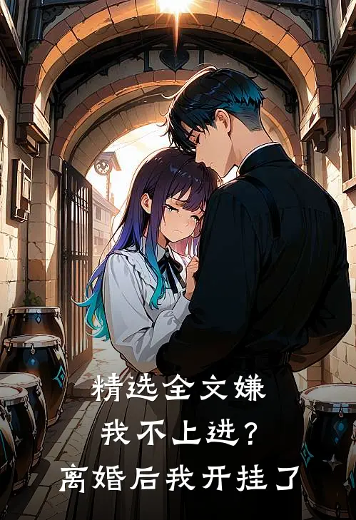 精选全文嫌我不上进？离婚后我开挂了