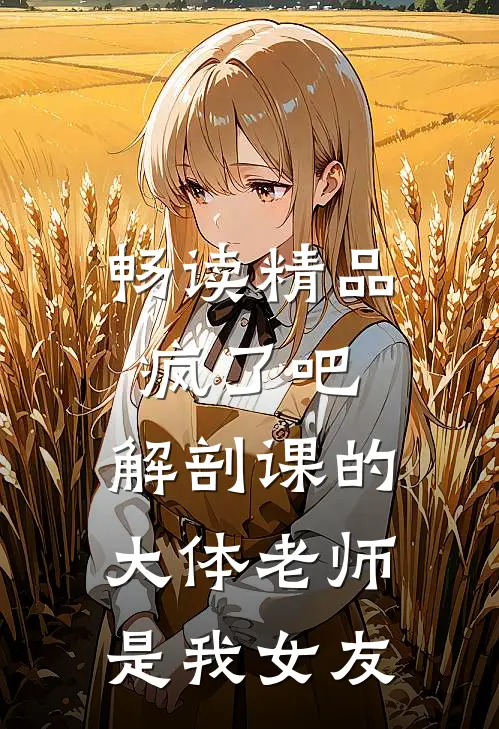 畅读精品疯了吧，解剖课的大体老师是我女友