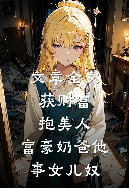 文章全文获财富，抱美人，富豪奶爸他事女儿奴