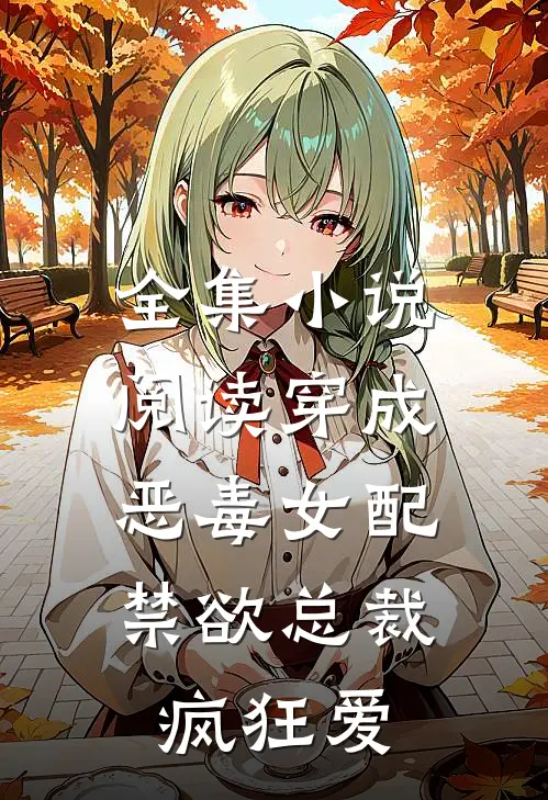全集小说阅读穿成恶毒女配，禁欲总裁疯狂爱