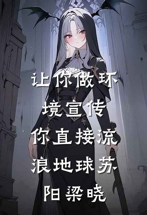 让你做环境宣传，你直接流浪地球苏阳梁晓