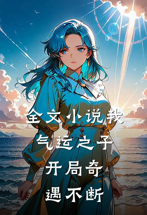 全文小说我，气运之子，开局奇遇不断